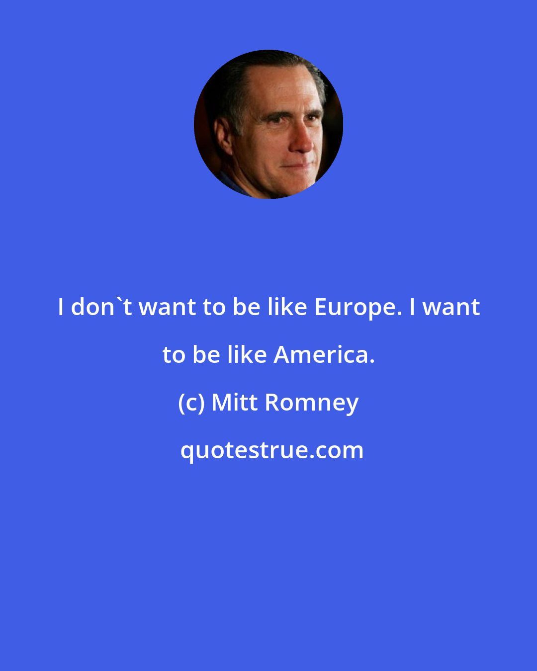 Mitt Romney: I don't want to be like Europe. I want to be like America.