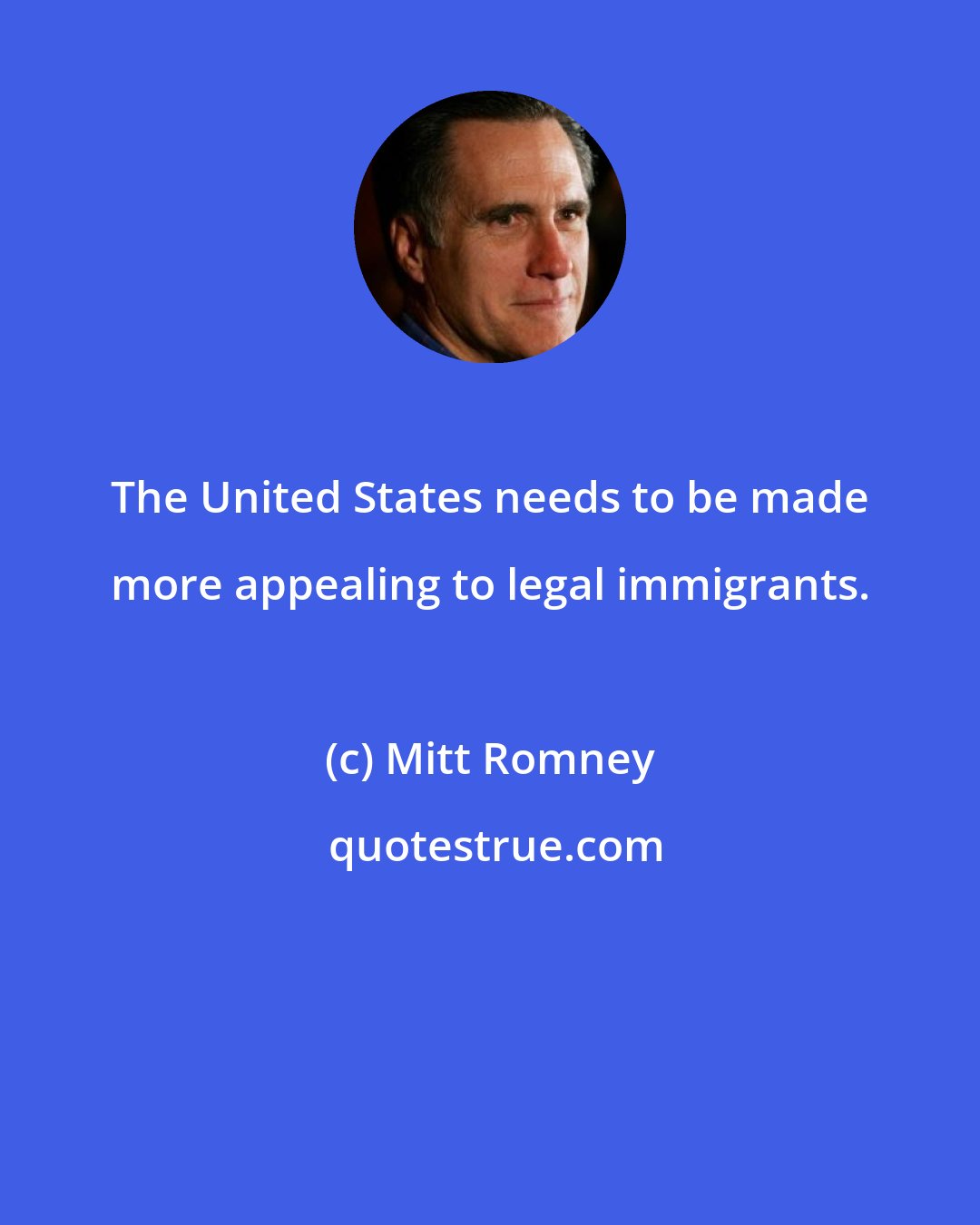 Mitt Romney: The United States needs to be made more appealing to legal immigrants.