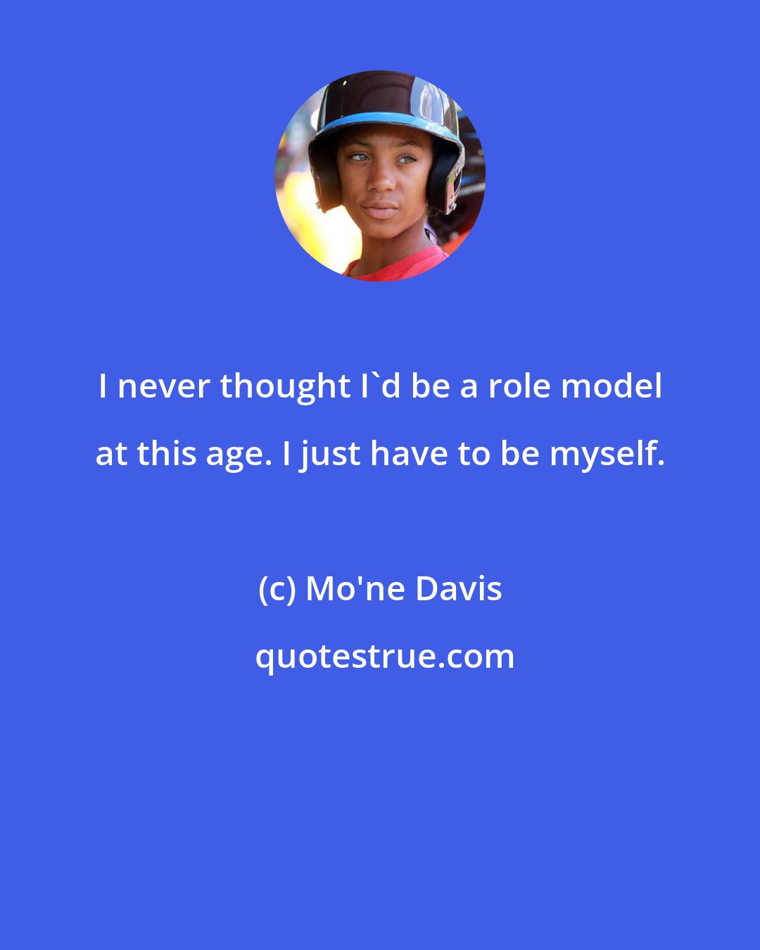 Mo'ne Davis: I never thought I'd be a role model at this age. I just have to be myself.