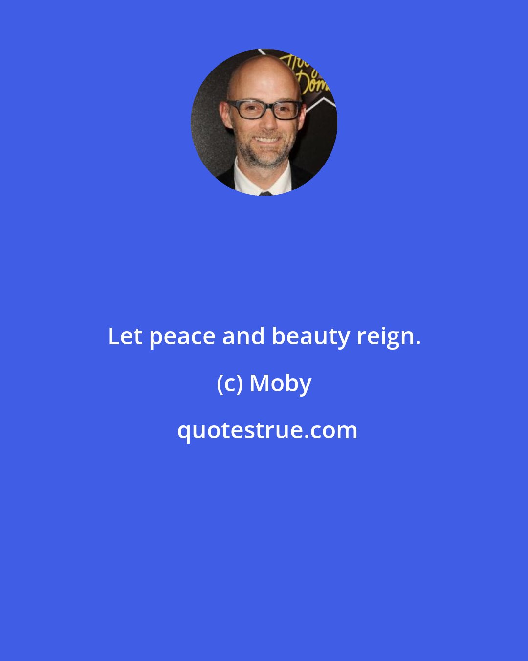 Moby: Let peace and beauty reign.