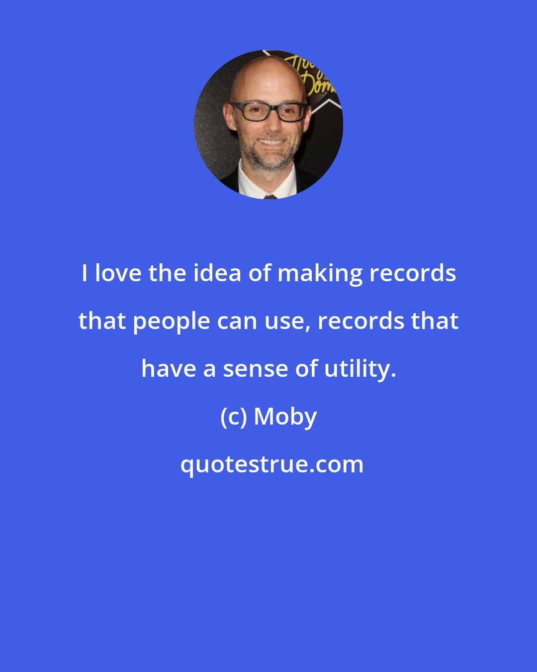 Moby: I love the idea of making records that people can use, records that have a sense of utility.