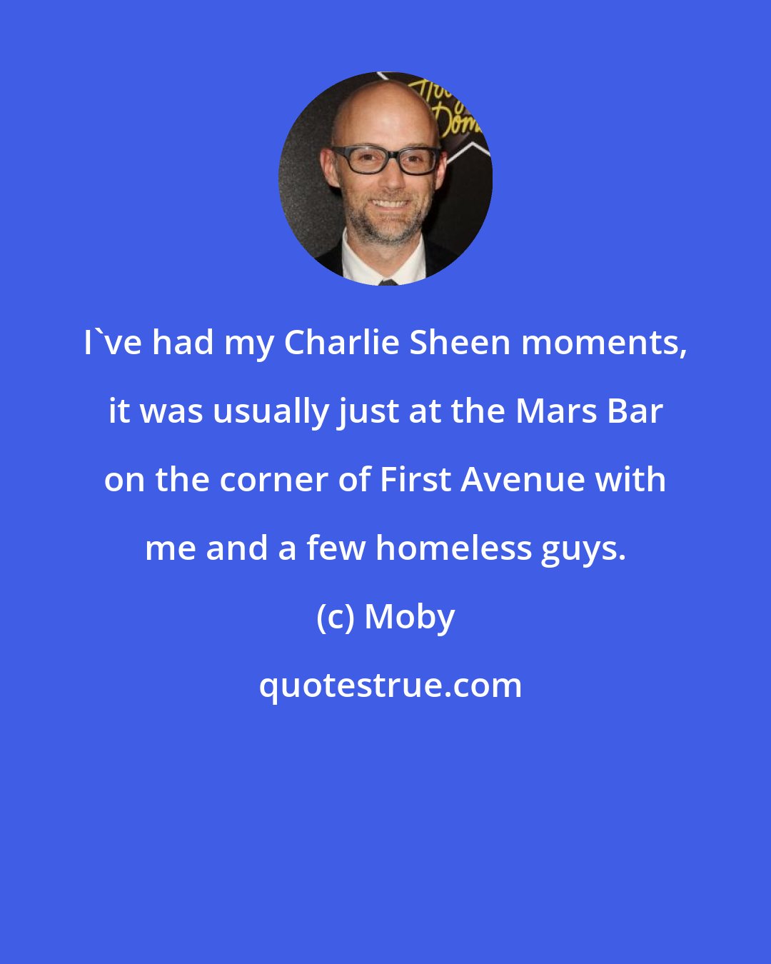 Moby: I've had my Charlie Sheen moments, it was usually just at the Mars Bar on the corner of First Avenue with me and a few homeless guys.