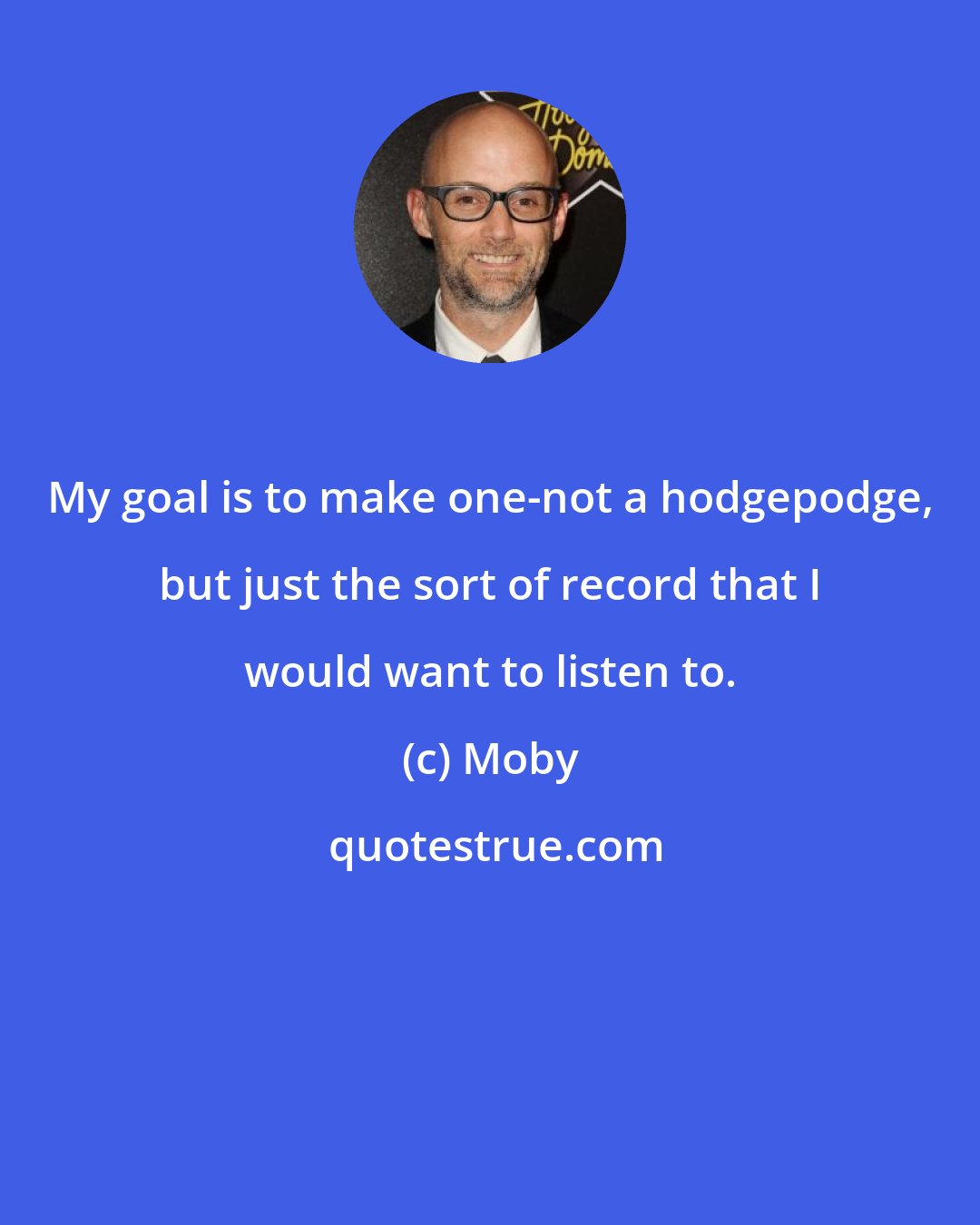 Moby: My goal is to make one-not a hodgepodge, but just the sort of record that I would want to listen to.