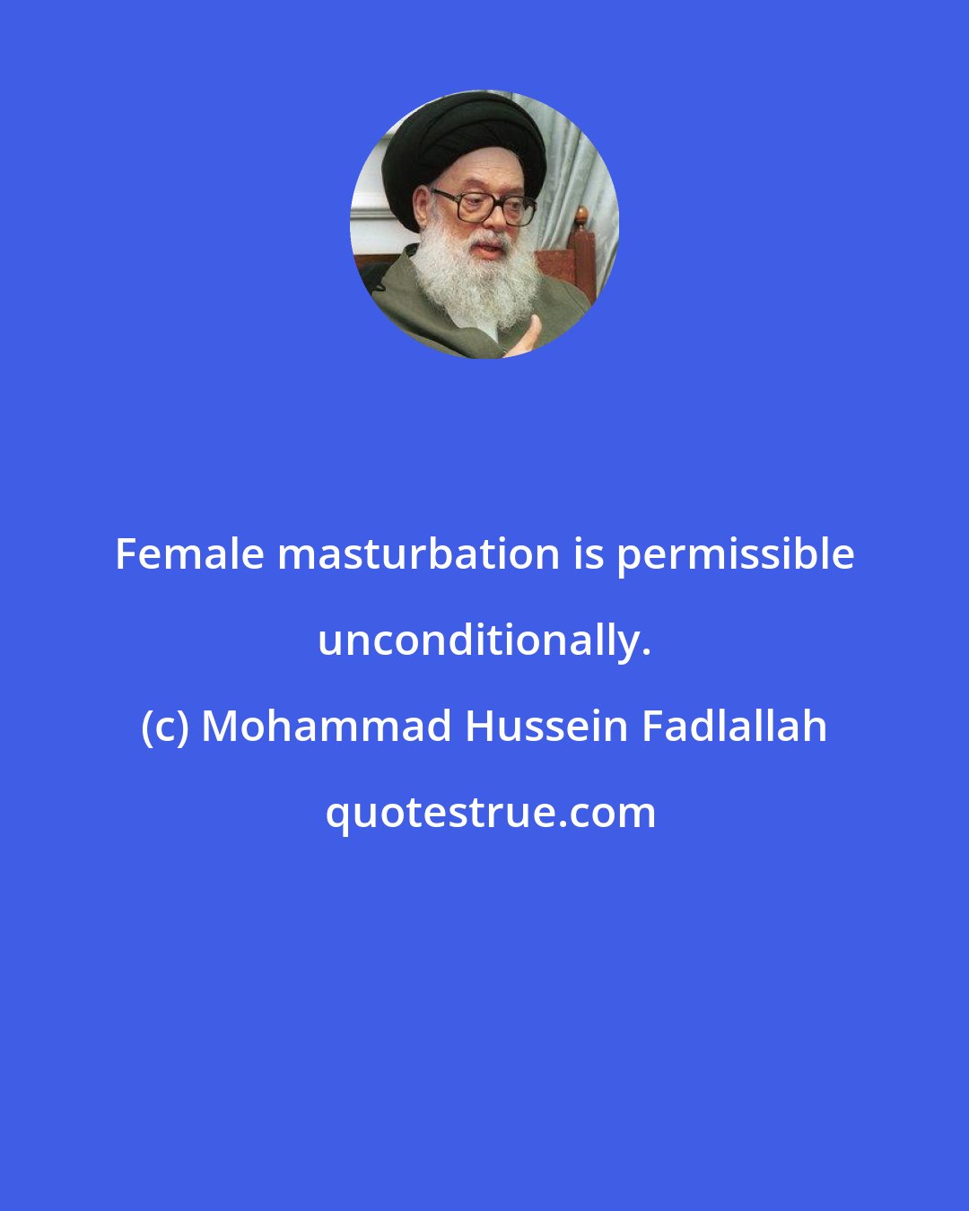 Mohammad Hussein Fadlallah: Female masturbation is permissible unconditionally.