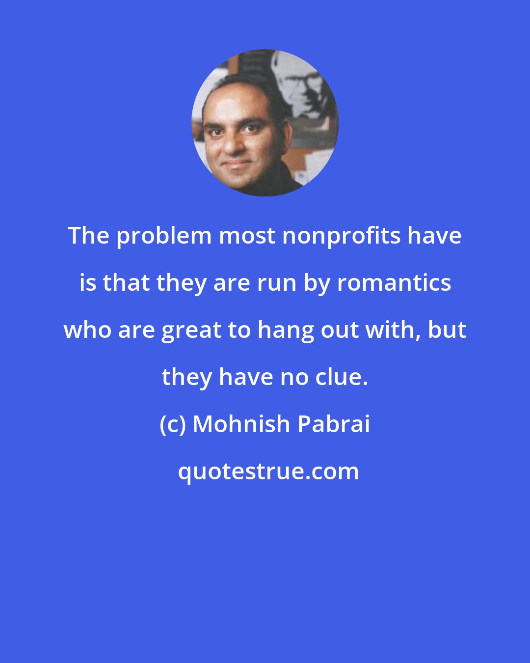 Mohnish Pabrai: The problem most nonprofits have is that they are run by romantics who are great to hang out with, but they have no clue.