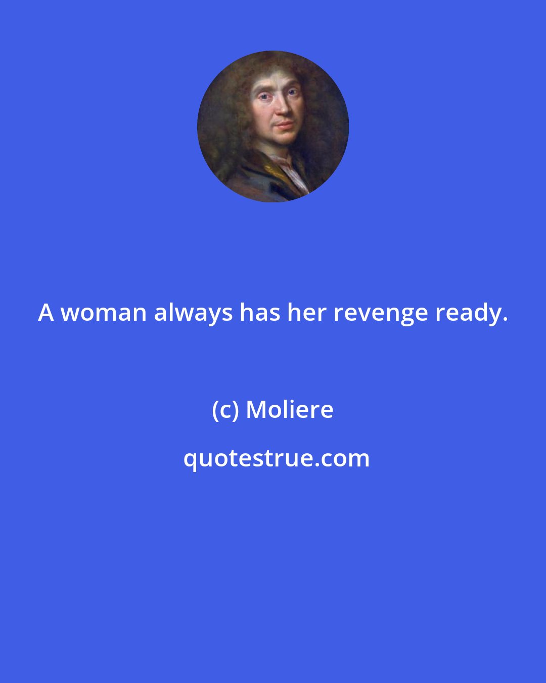 Moliere: A woman always has her revenge ready.