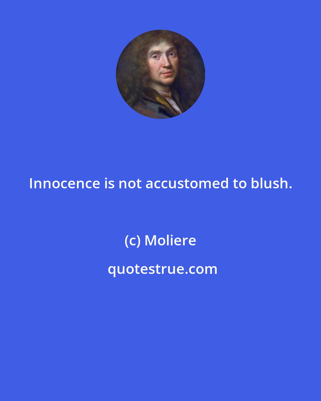 Moliere: Innocence is not accustomed to blush.