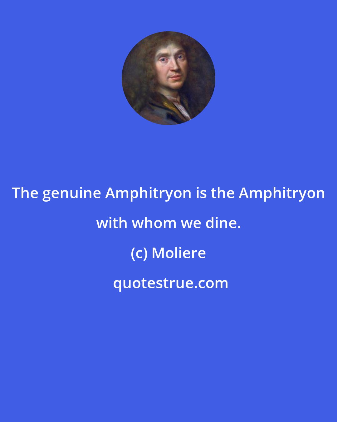 Moliere: The genuine Amphitryon is the Amphitryon with whom we dine.