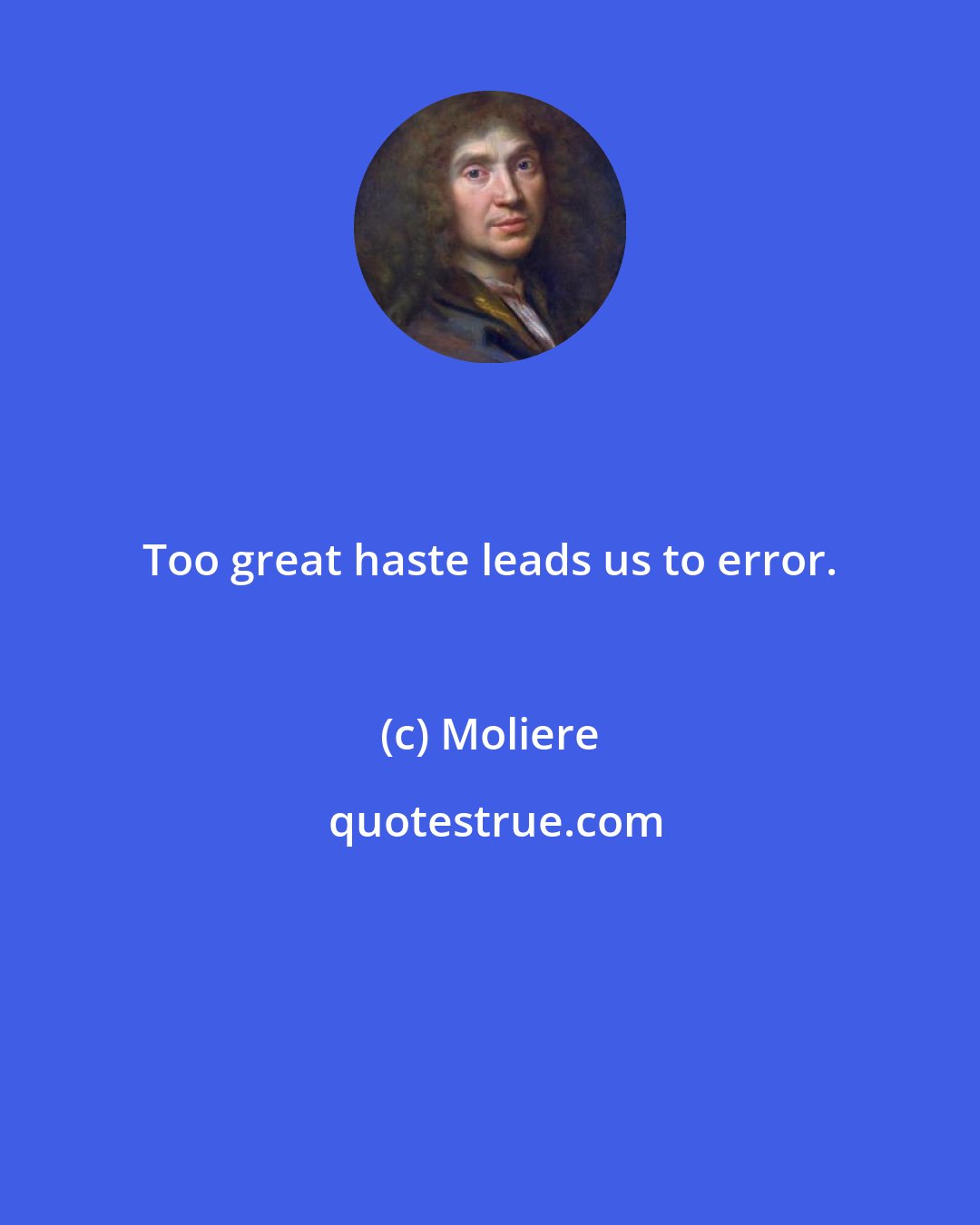 Moliere: Too great haste leads us to error.