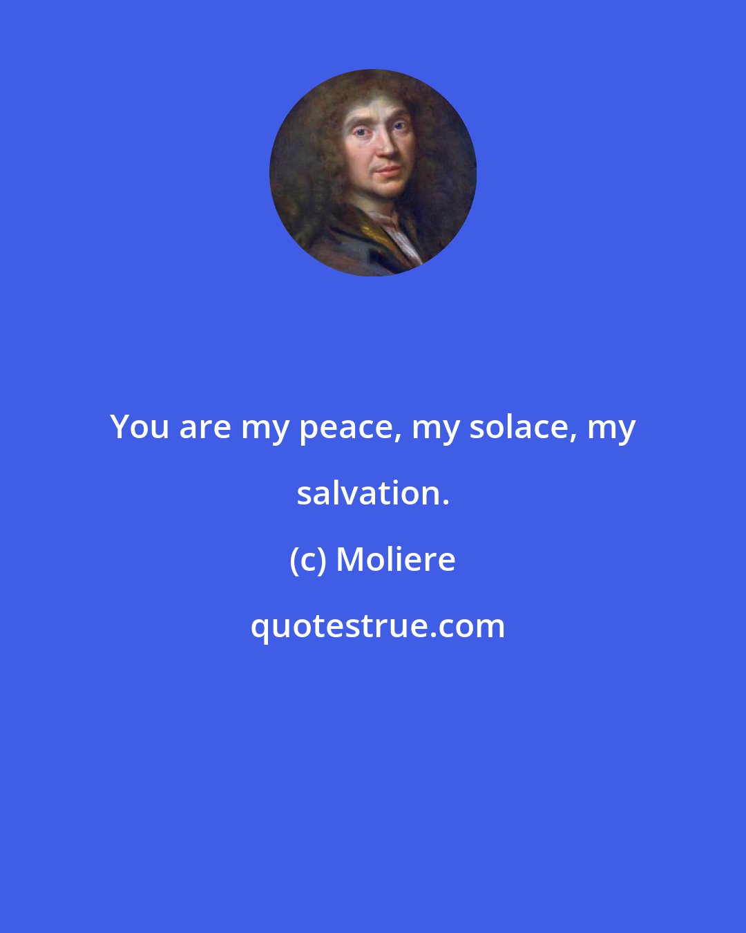 Moliere: You are my peace, my solace, my salvation.