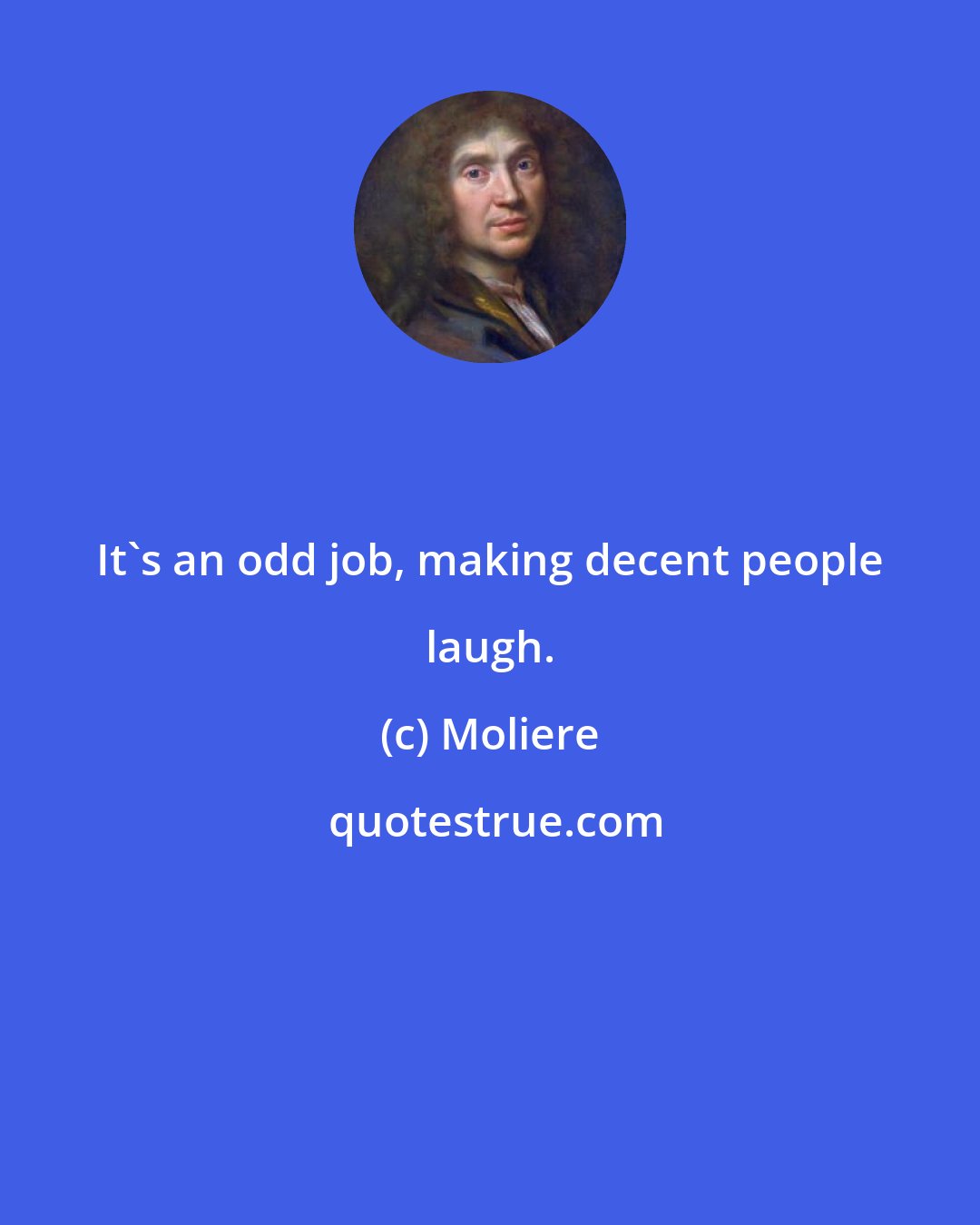 Moliere: It's an odd job, making decent people laugh.