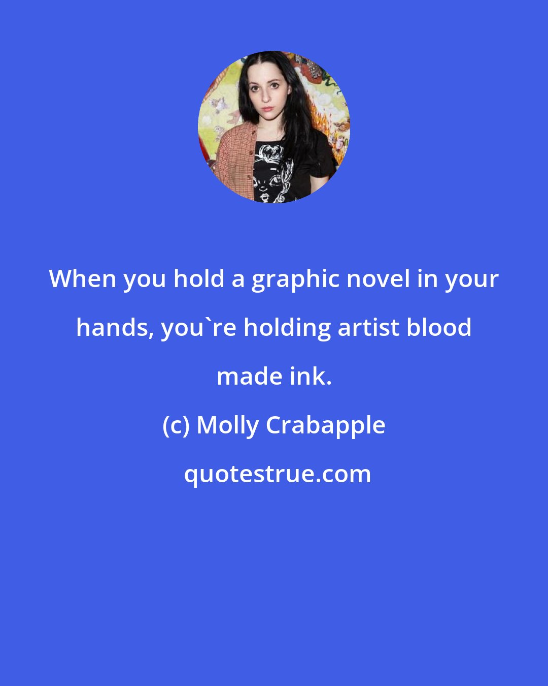 Molly Crabapple: When you hold a graphic novel in your hands, you're holding artist blood made ink.