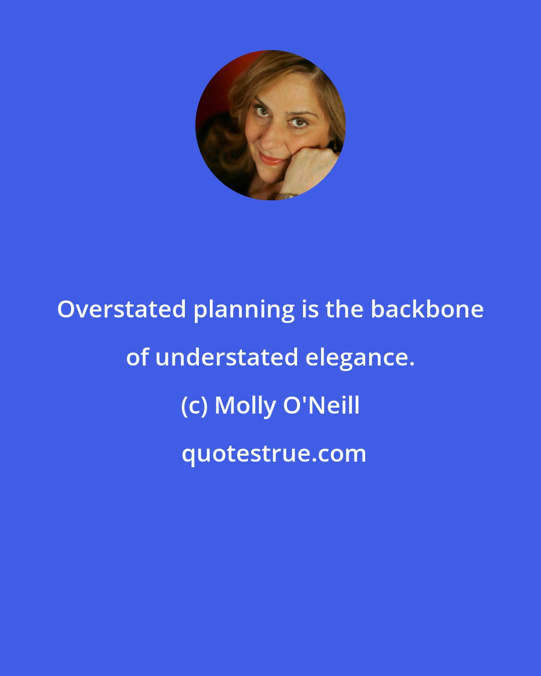 Molly O'Neill: Overstated planning is the backbone of understated elegance.