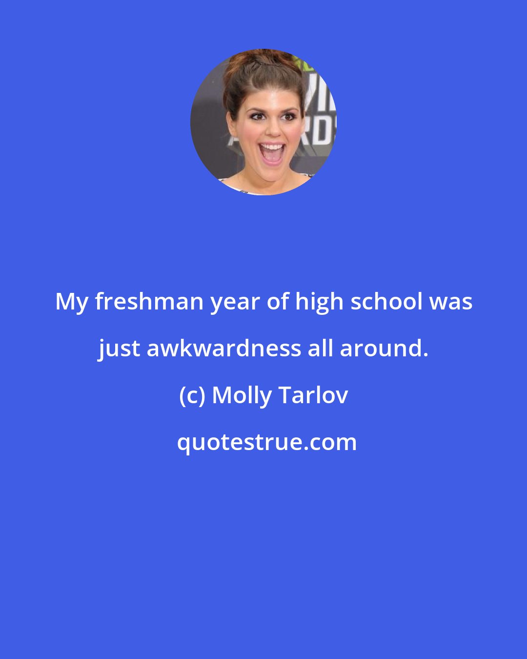 Molly Tarlov: My freshman year of high school was just awkwardness all around.