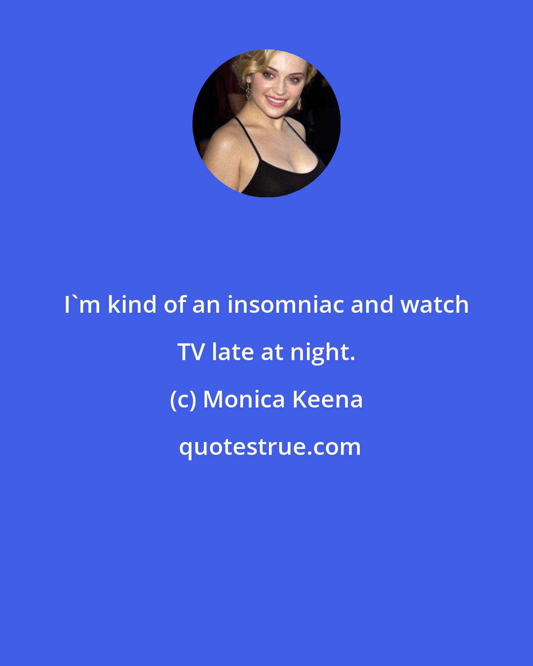 Monica Keena: I'm kind of an insomniac and watch TV late at night.