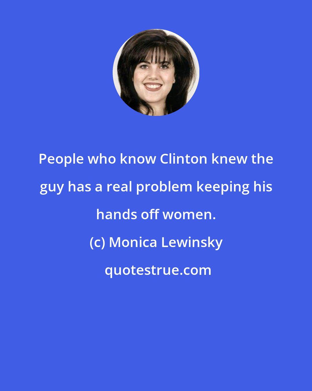 Monica Lewinsky: People who know Clinton knew the guy has a real problem keeping his hands off women.