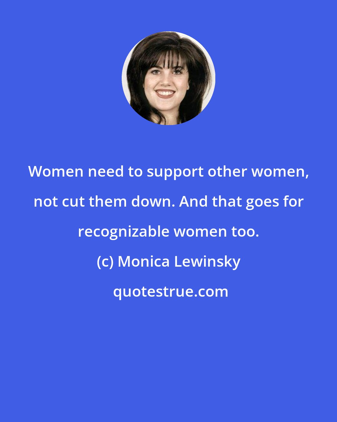 Monica Lewinsky: Women need to support other women, not cut them down. And that goes for recognizable women too.