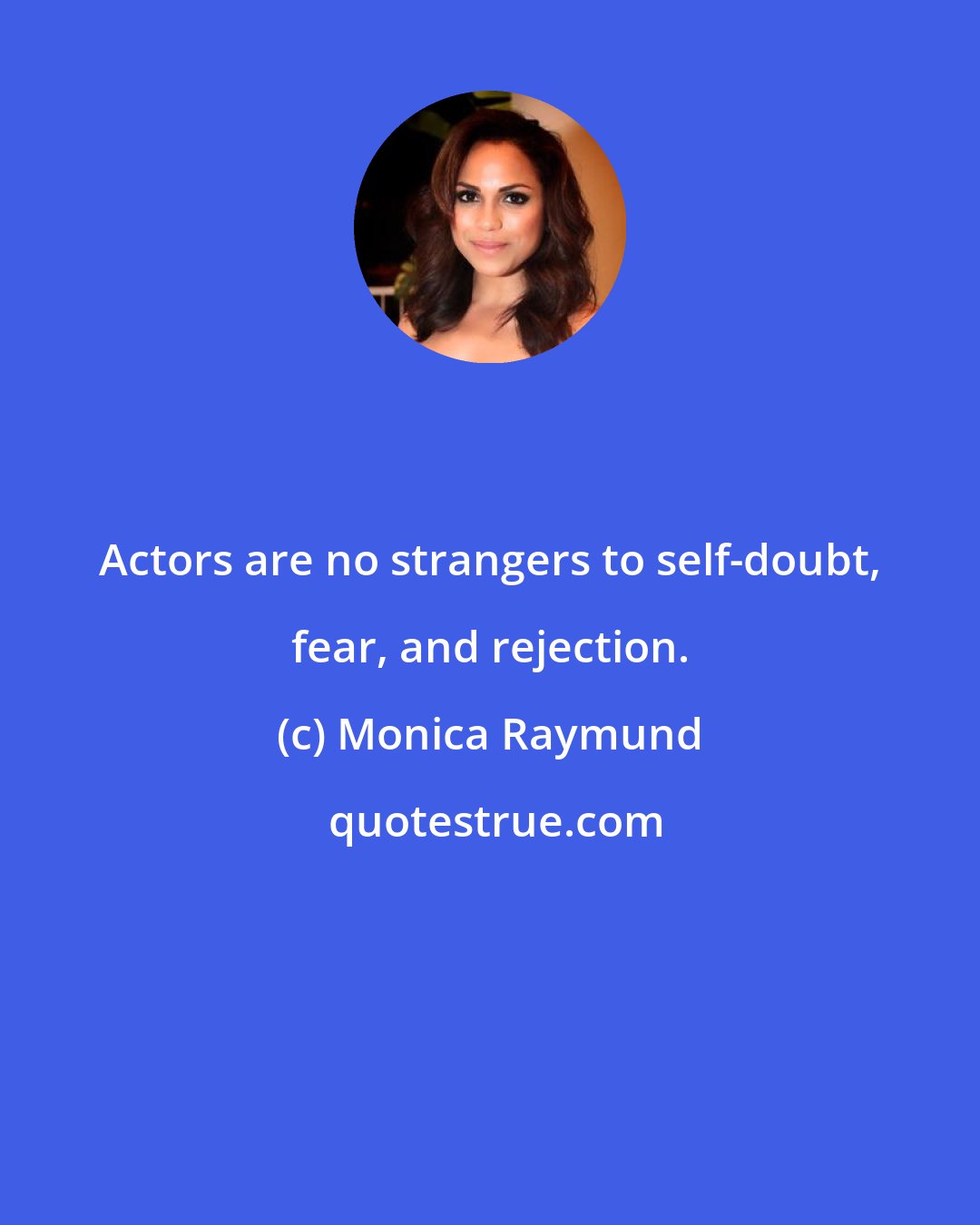 Monica Raymund: Actors are no strangers to self-doubt, fear, and rejection.