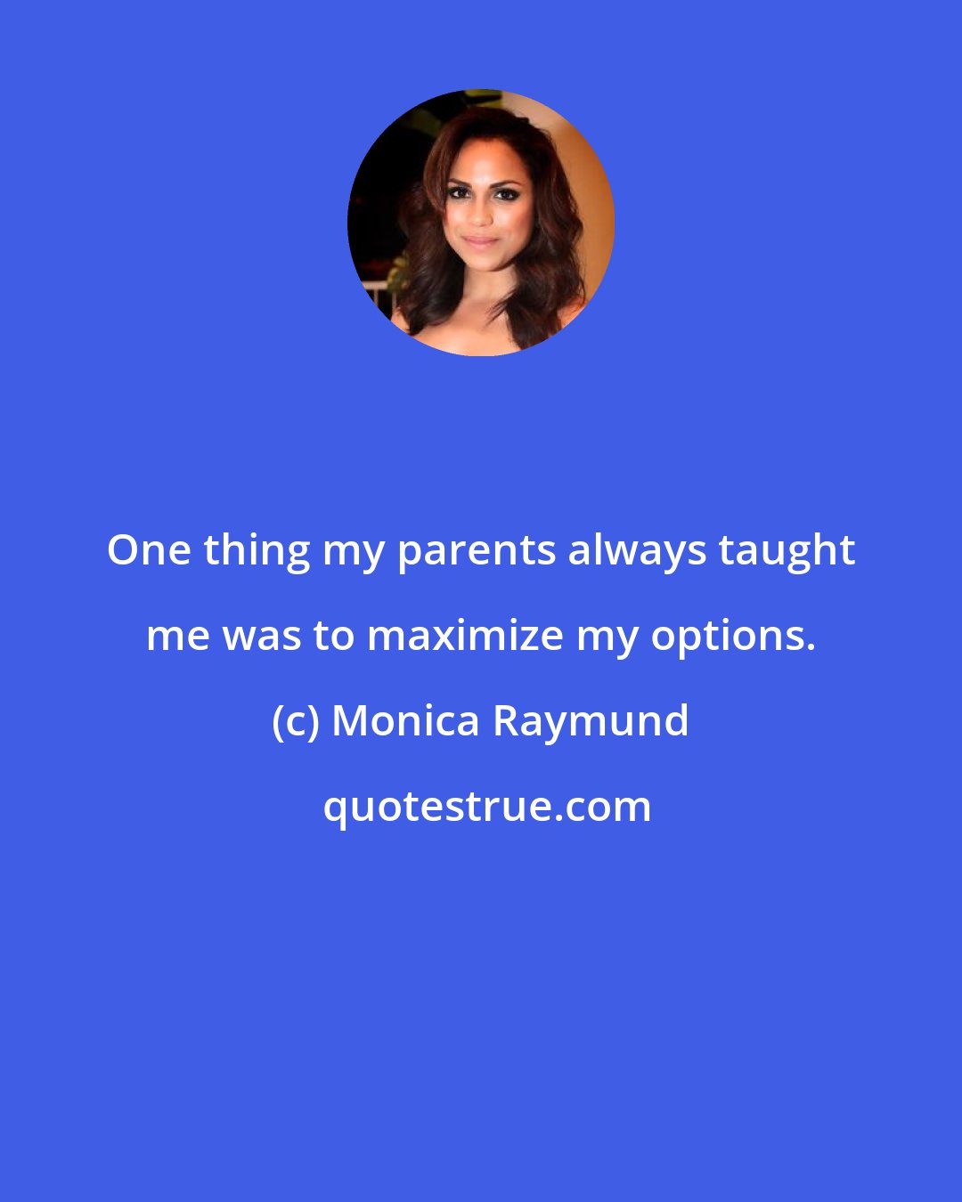 Monica Raymund: One thing my parents always taught me was to maximize my options.