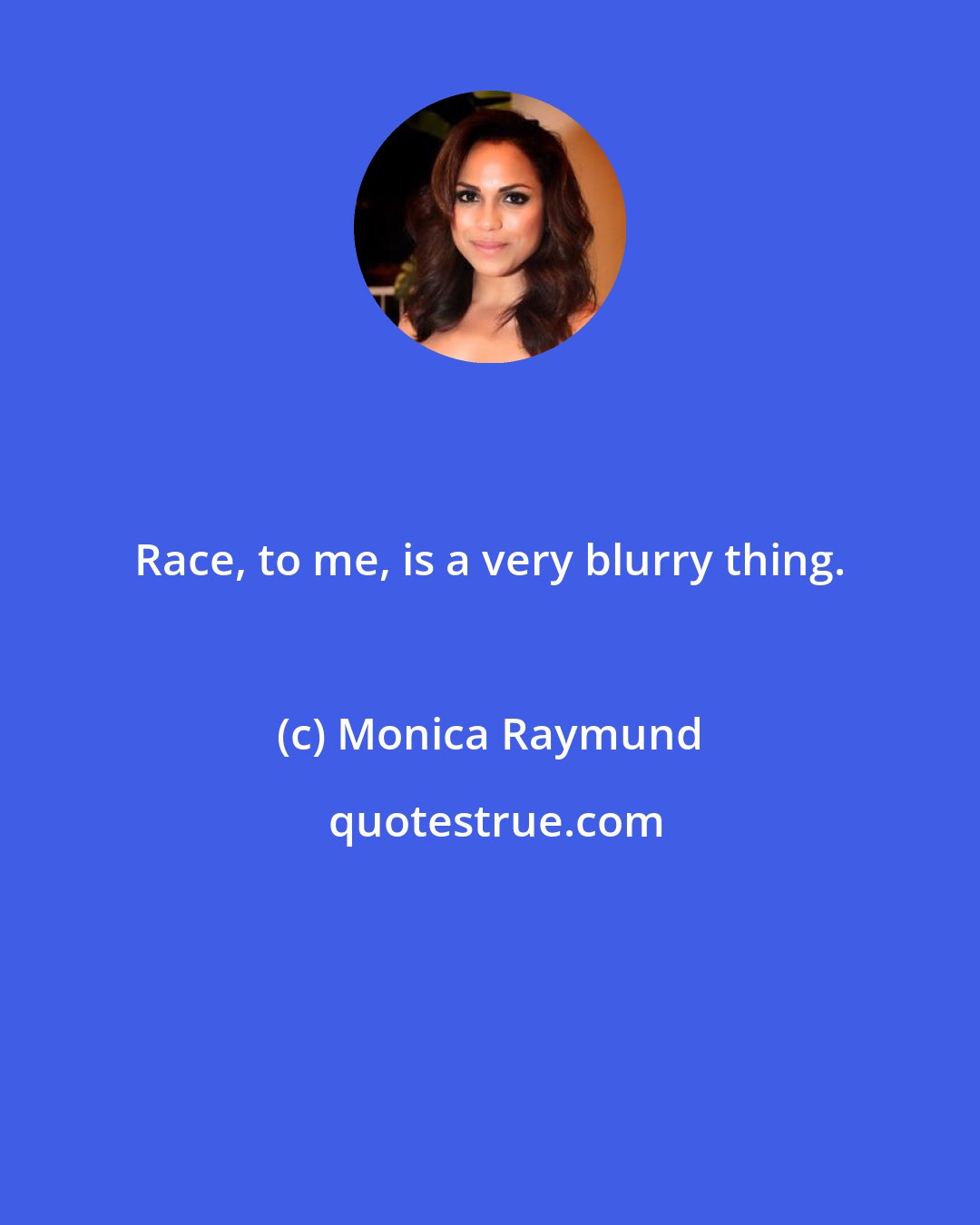 Monica Raymund: Race, to me, is a very blurry thing.