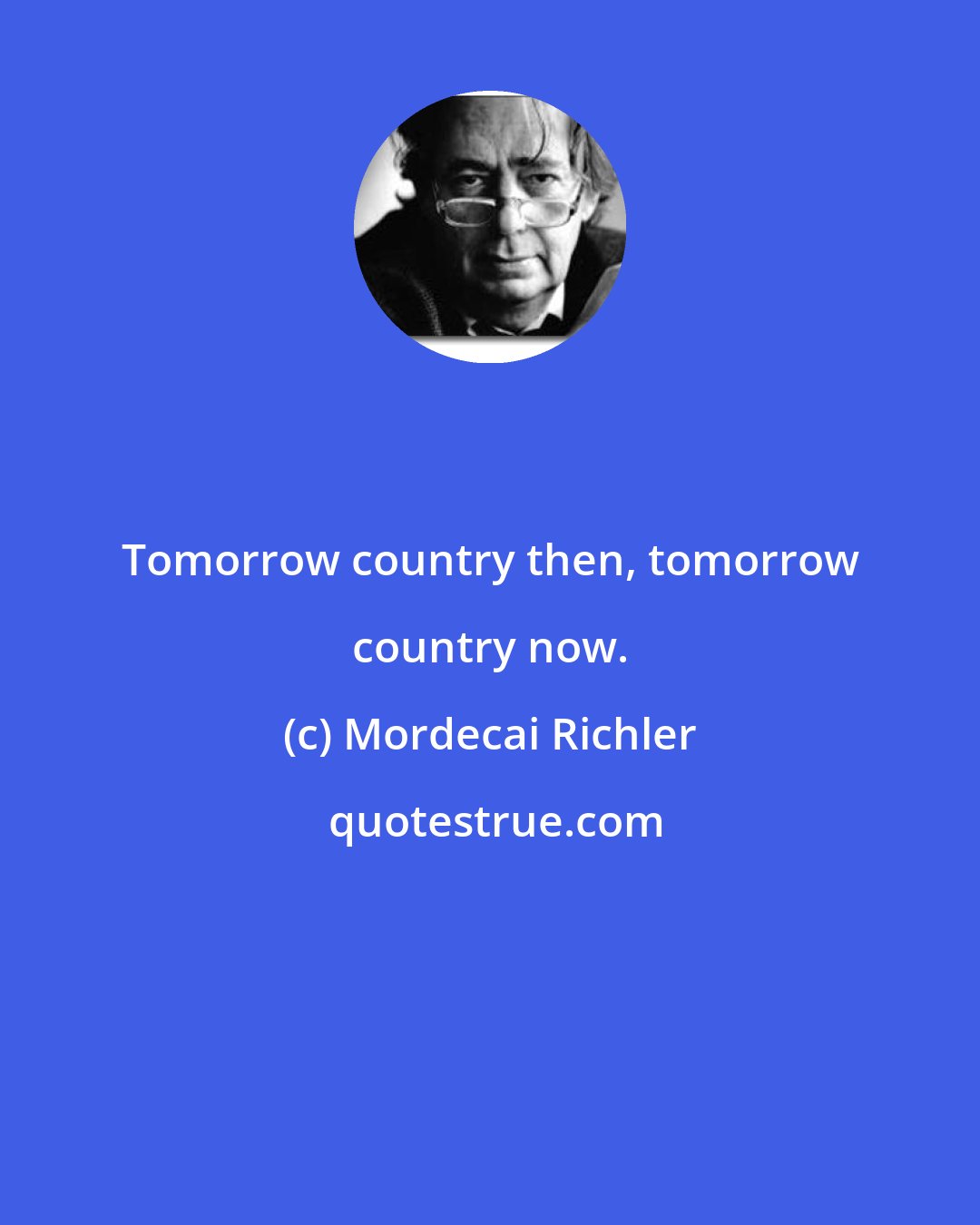 Mordecai Richler: Tomorrow country then, tomorrow country now.