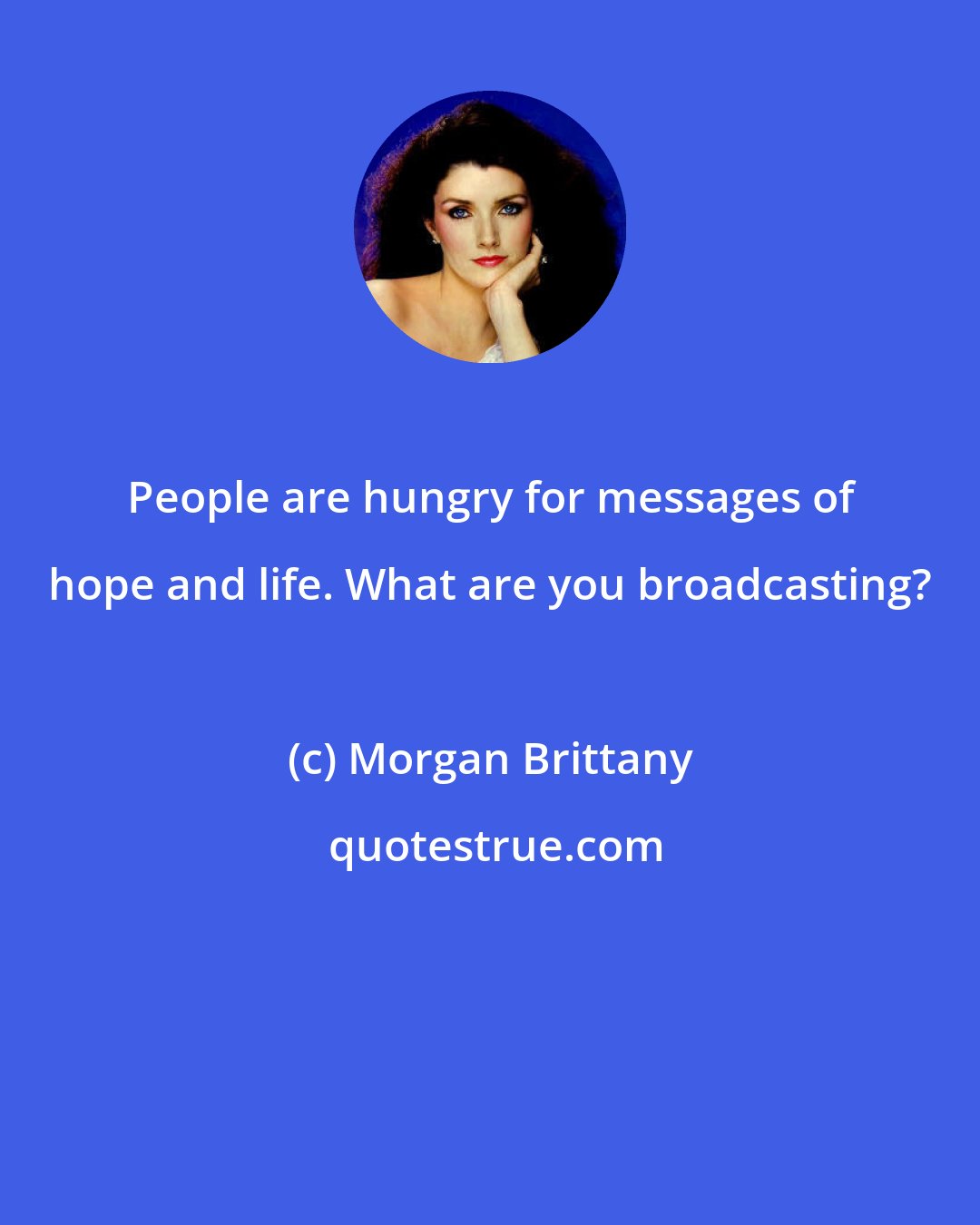 Morgan Brittany: People are hungry for messages of hope and life. What are you broadcasting?