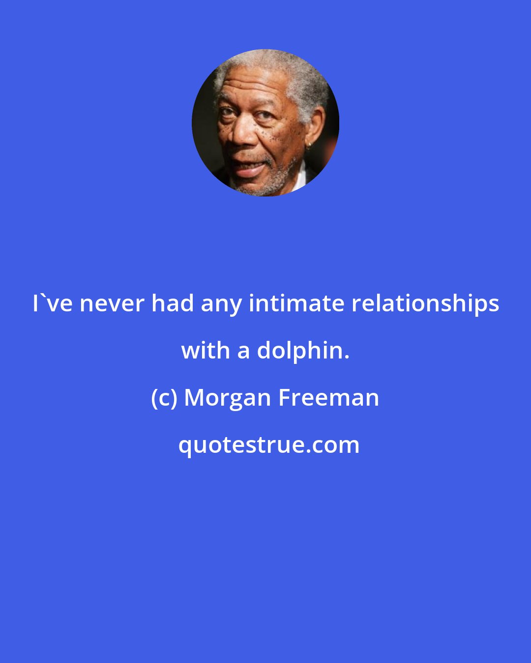 Morgan Freeman: I've never had any intimate relationships with a dolphin.