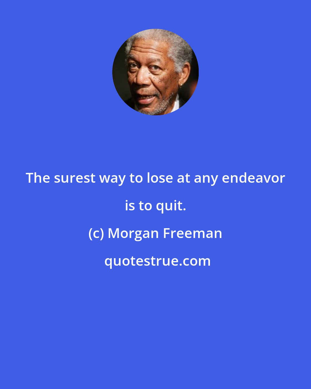 Morgan Freeman: The surest way to lose at any endeavor is to quit.