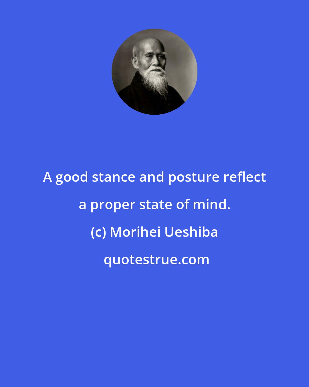 Morihei Ueshiba: A good stance and posture reflect a proper state of mind.