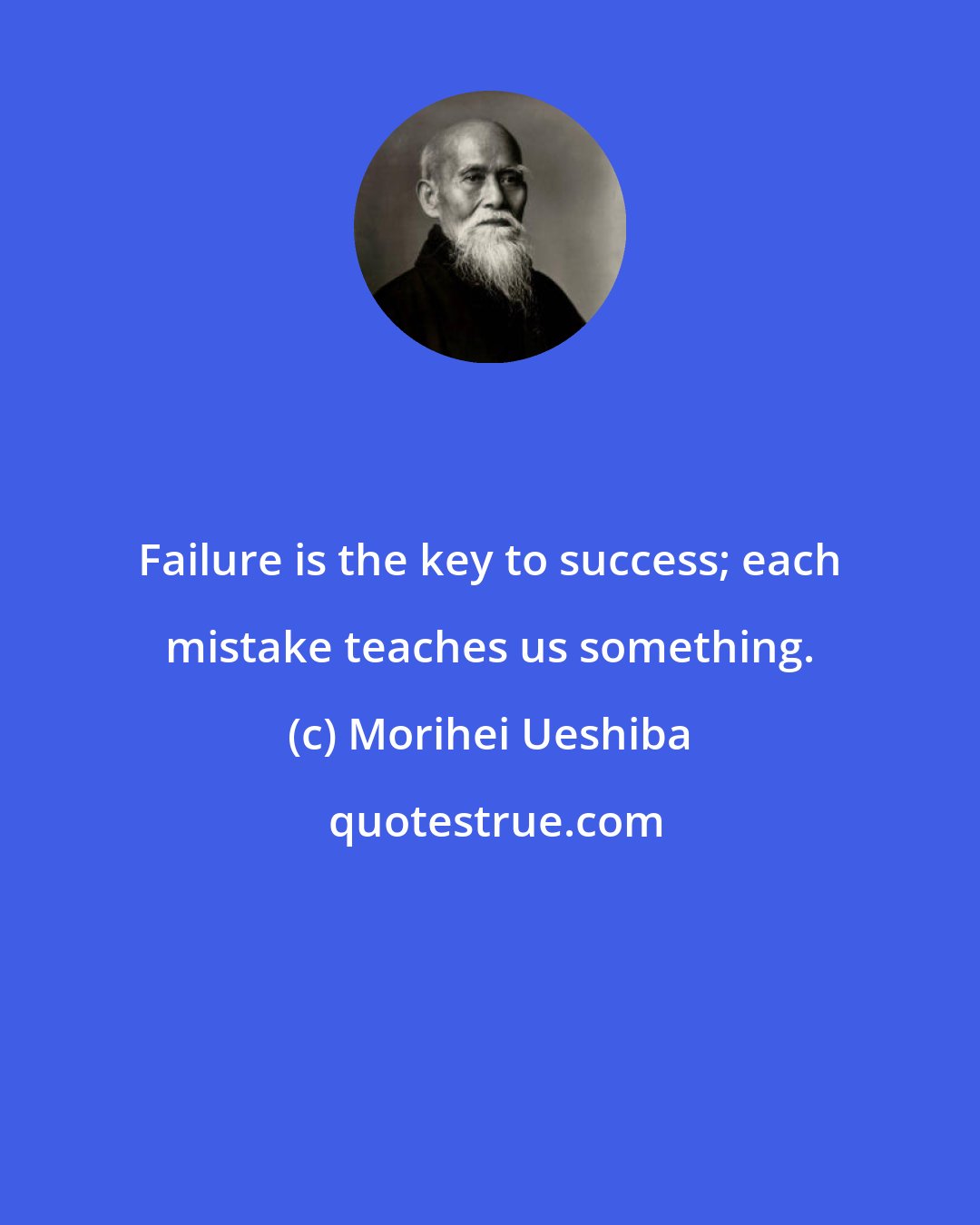 Morihei Ueshiba: Failure is the key to success; each mistake teaches us something.