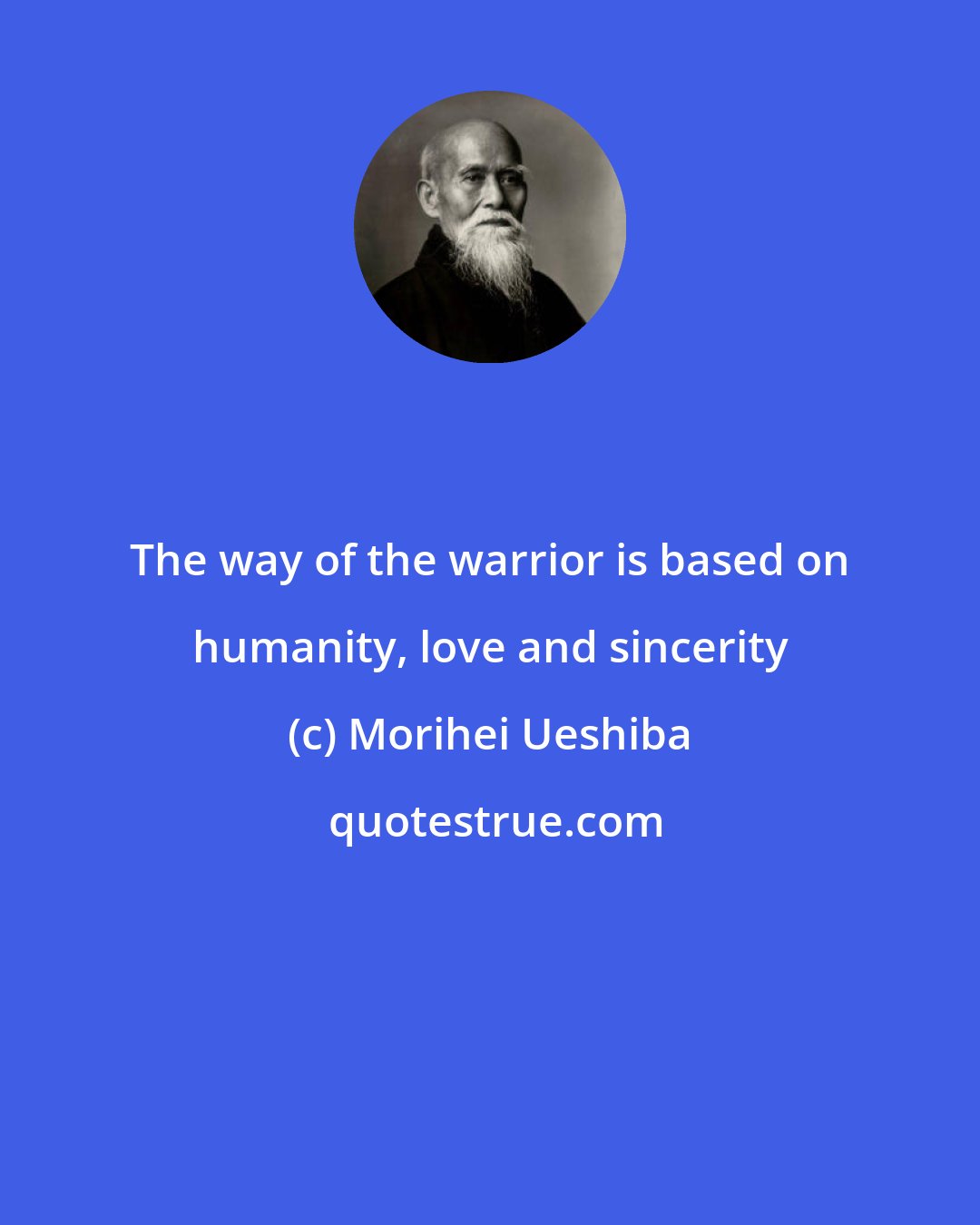 Morihei Ueshiba: The way of the warrior is based on humanity, love and sincerity