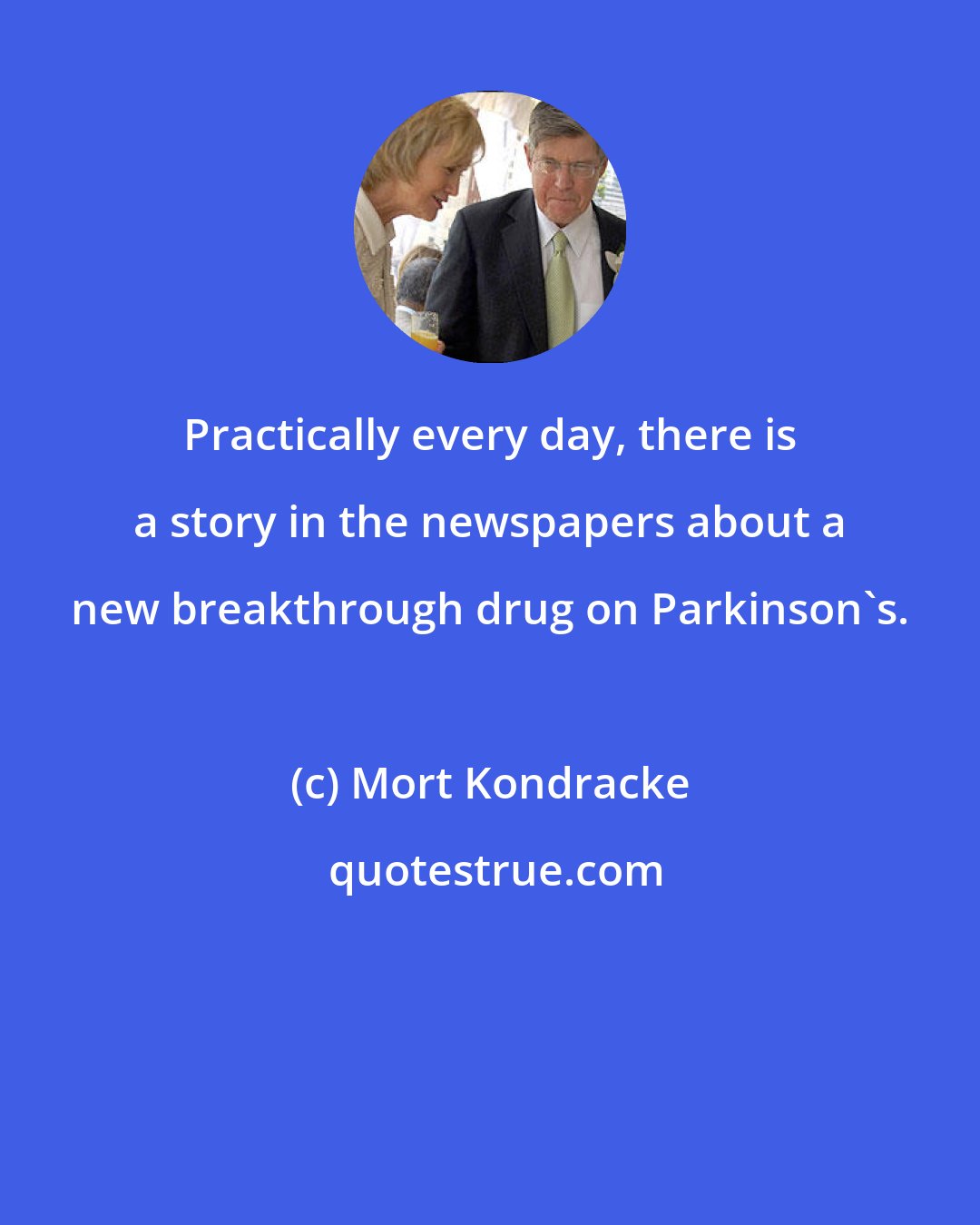 Mort Kondracke: Practically every day, there is a story in the newspapers about a new breakthrough drug on Parkinson's.