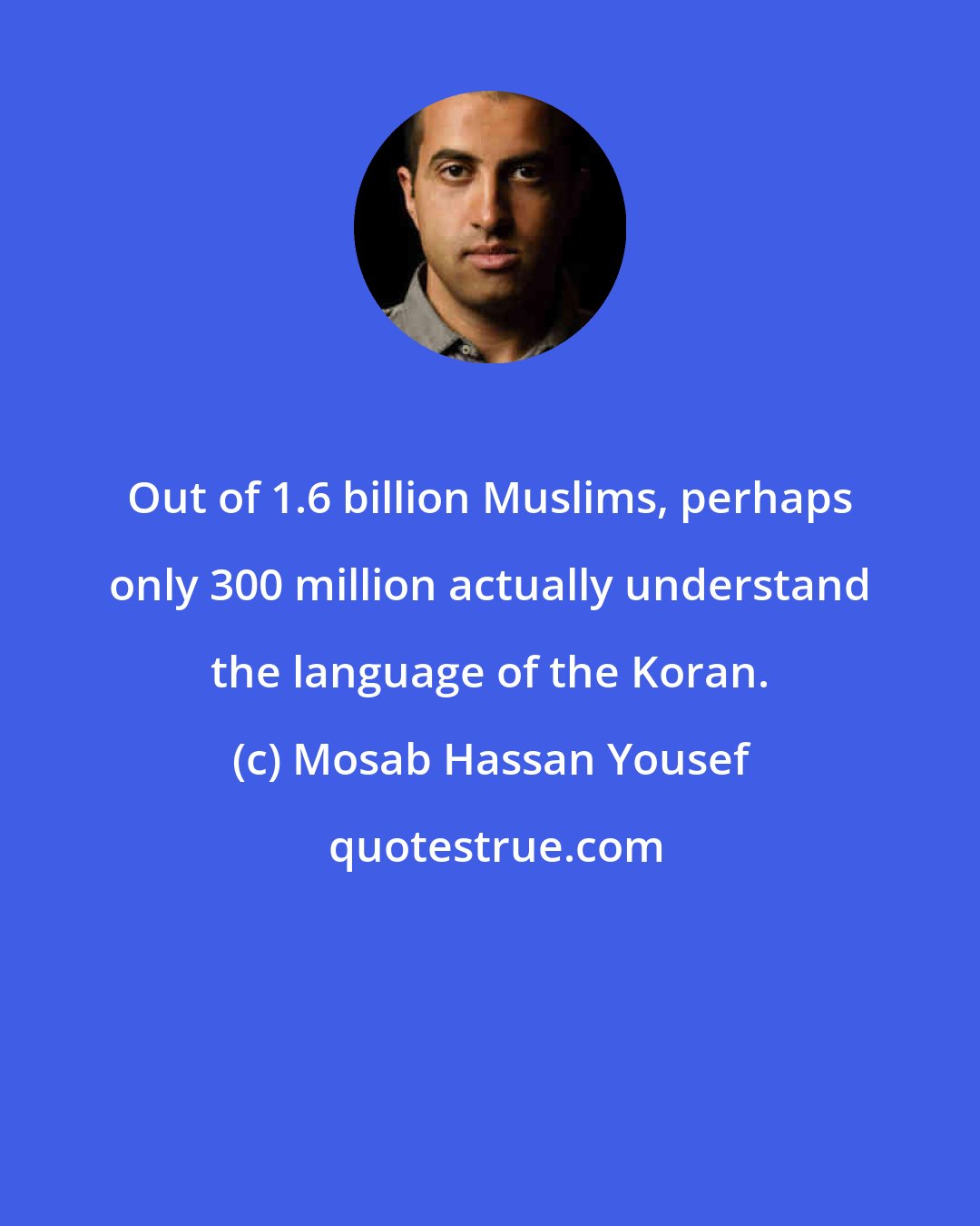 Mosab Hassan Yousef: Out of 1.6 billion Muslims, perhaps only 300 million actually understand the language of the Koran.