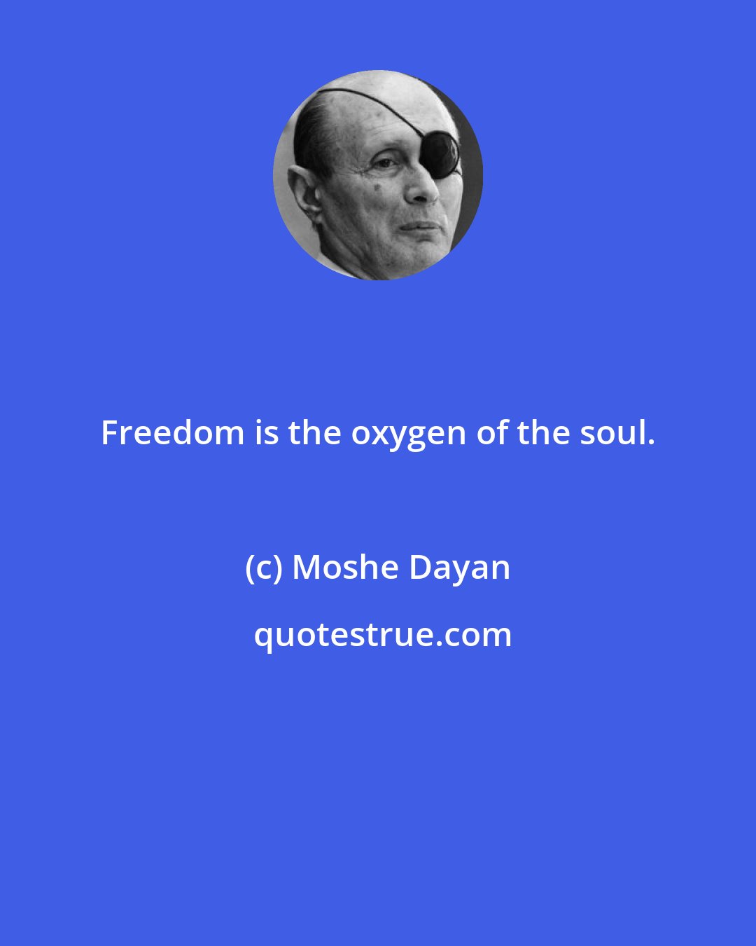 Moshe Dayan: Freedom is the oxygen of the soul.