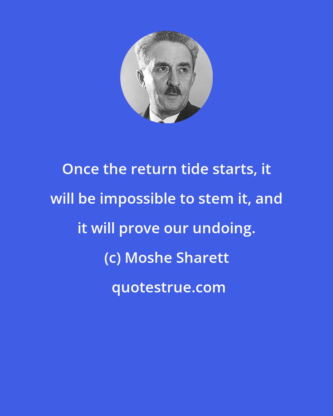 Moshe Sharett: Once the return tide starts, it will be impossible to stem it, and it will prove our undoing.