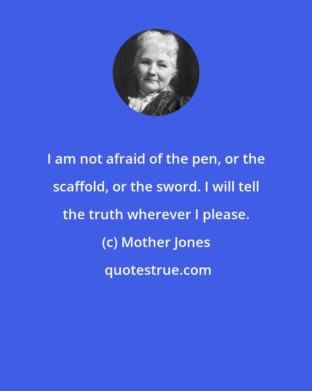 Mother Jones: I am not afraid of the pen, or the scaffold, or the sword. I will tell the truth wherever I please.