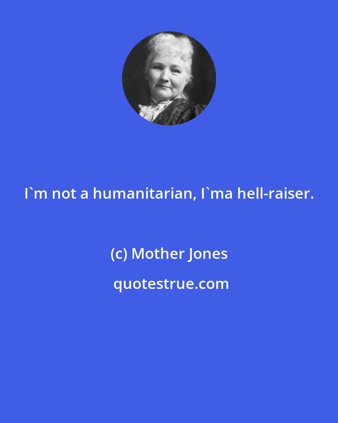 Mother Jones: I'm not a humanitarian, I'ma hell-raiser.