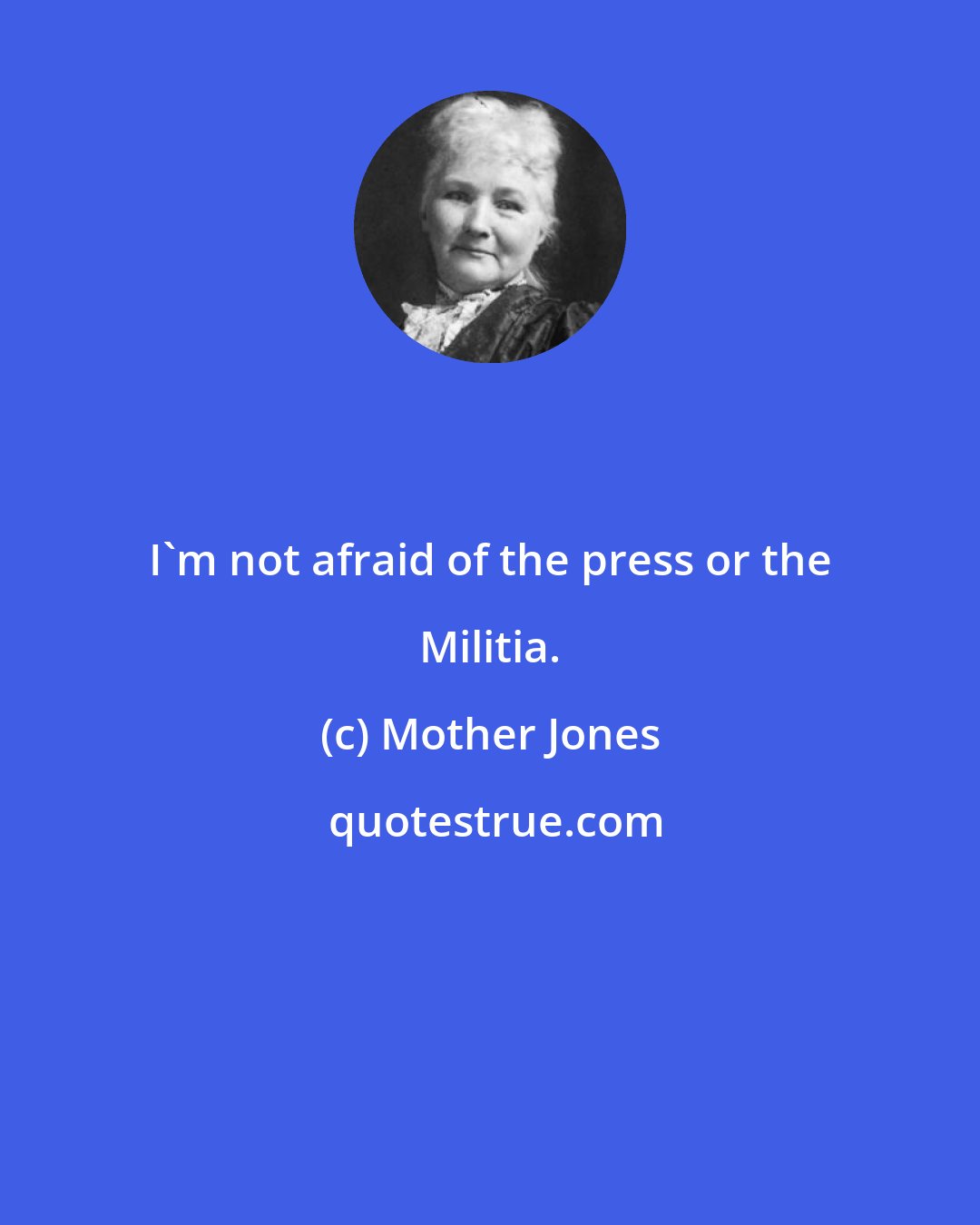 Mother Jones: I'm not afraid of the press or the Militia.