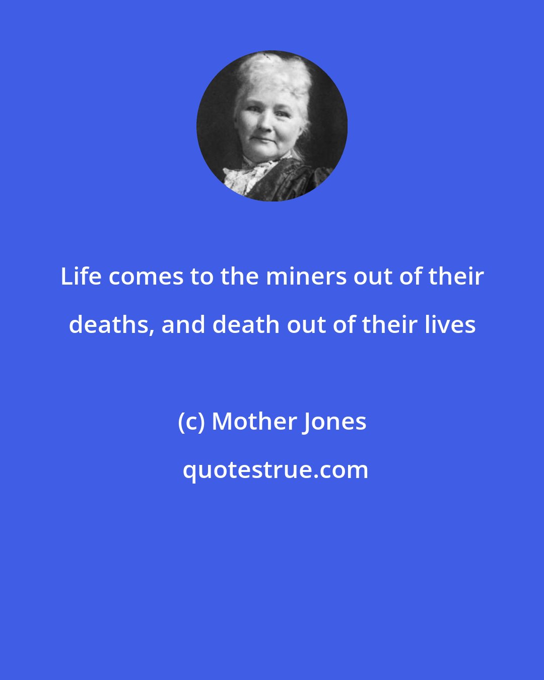 Mother Jones: Life comes to the miners out of their deaths, and death out of their lives