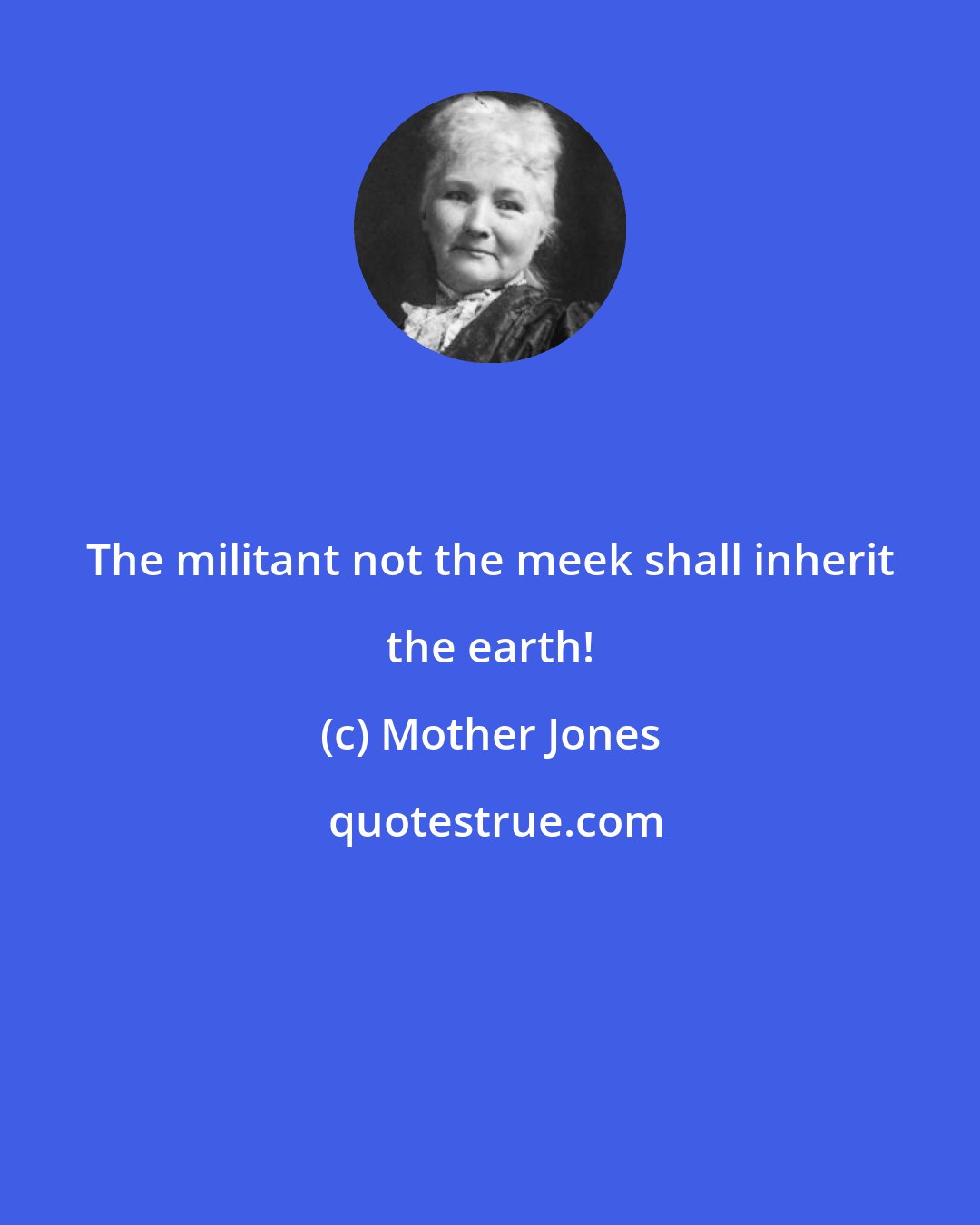 Mother Jones: The militant not the meek shall inherit the earth!