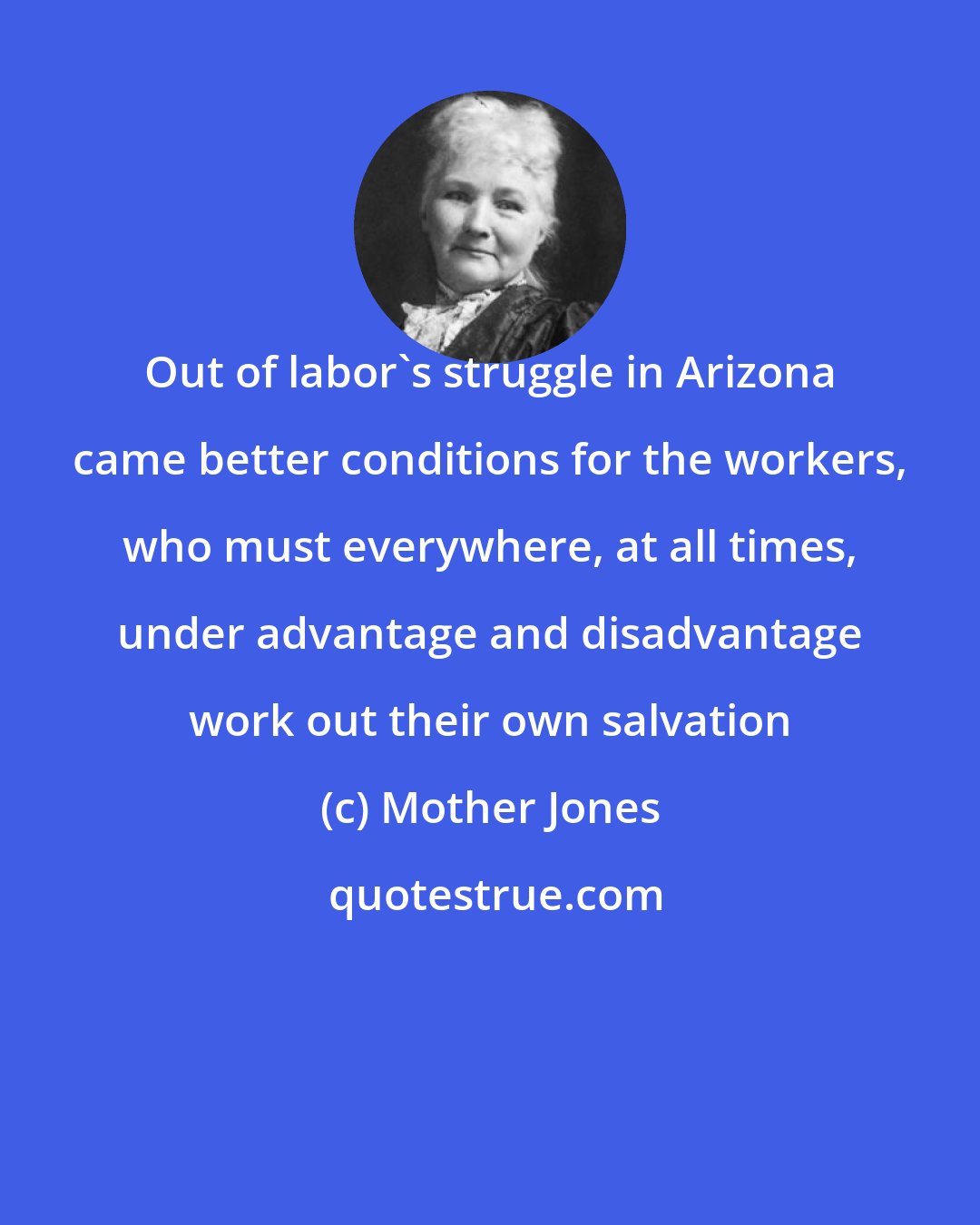 Mother Jones: Out of labor's struggle in Arizona came better conditions for the workers, who must everywhere, at all times, under advantage and disadvantage work out their own salvation