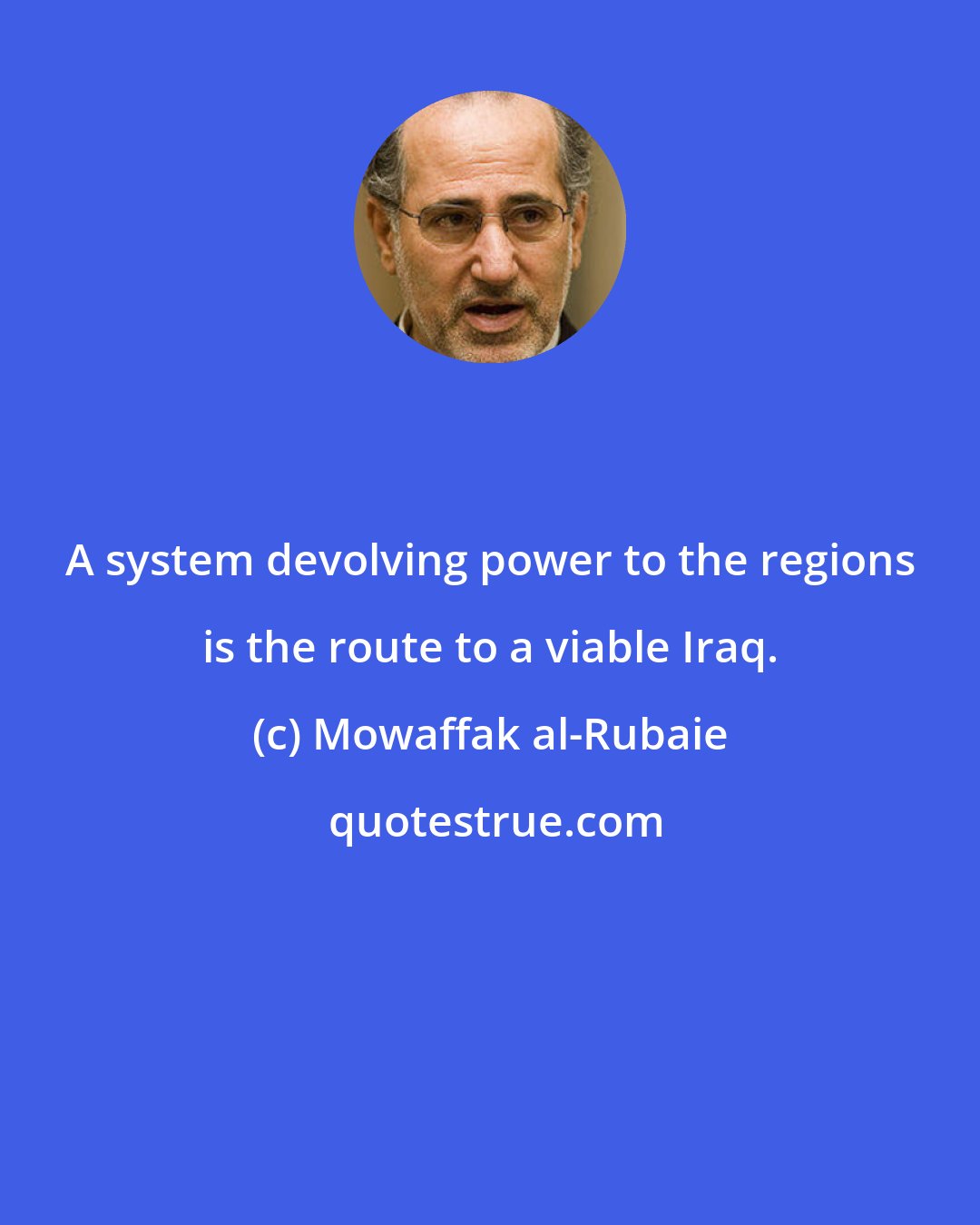 Mowaffak al-Rubaie: A system devolving power to the regions is the route to a viable Iraq.