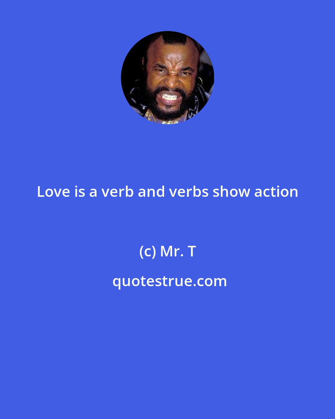 Mr. T: Love is a verb and verbs show action