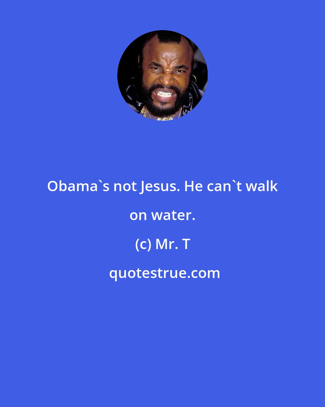 Mr. T: Obama's not Jesus. He can't walk on water.