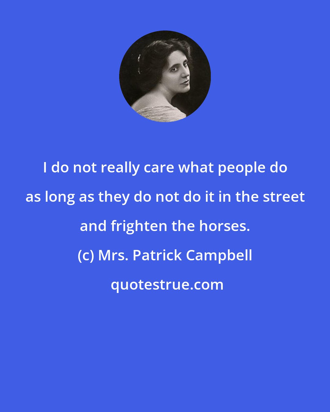 Mrs. Patrick Campbell: I do not really care what people do as long as they do not do it in the street and frighten the horses.