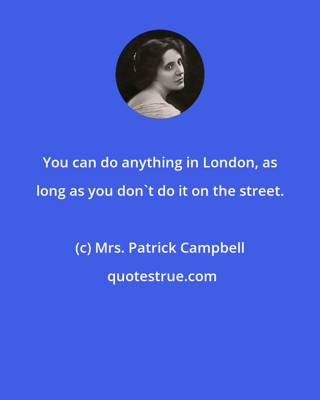 Mrs. Patrick Campbell: You can do anything in London, as long as you don't do it on the street.