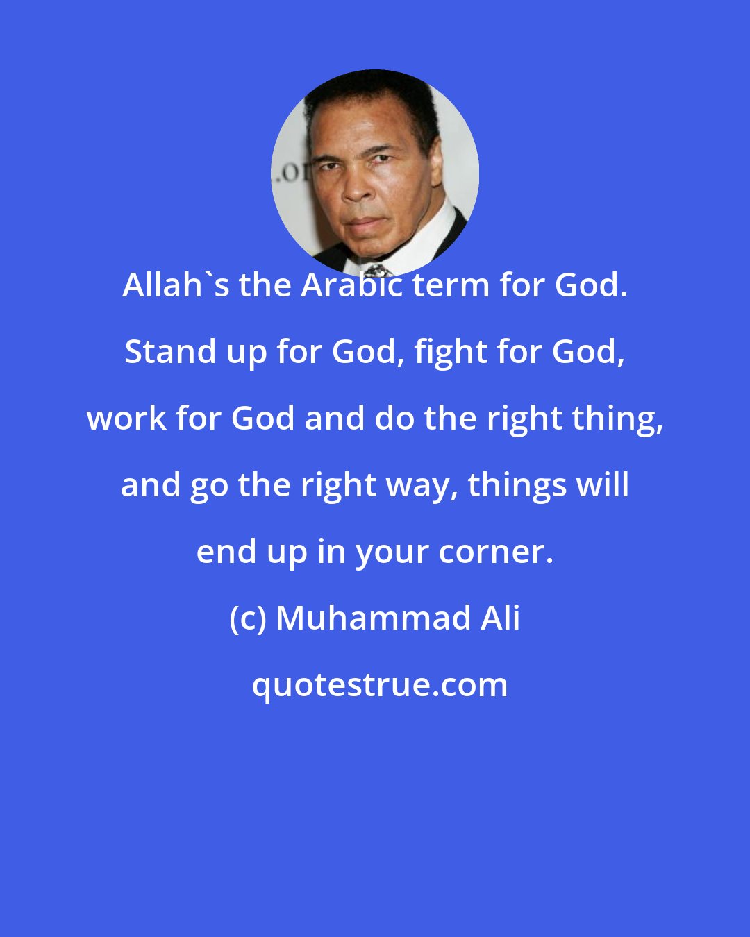 Muhammad Ali: Allah's the Arabic term for God. Stand up for God, fight for God, work for God and do the right thing, and go the right way, things will end up in your corner.