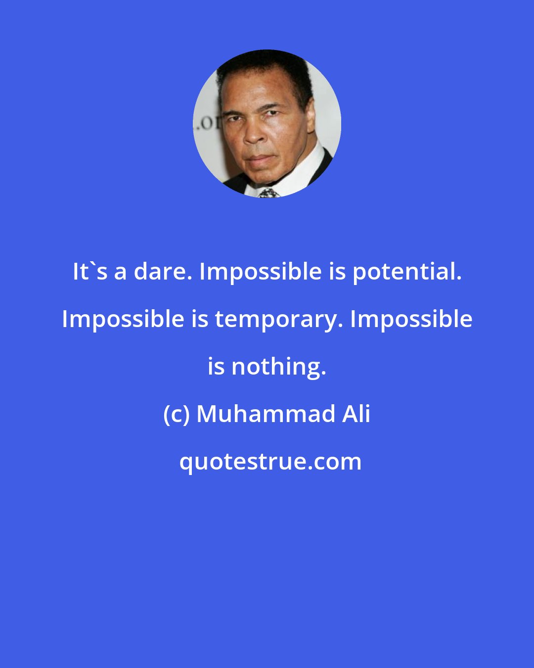 Muhammad Ali: It's a dare. Impossible is potential. Impossible is temporary. Impossible is nothing.