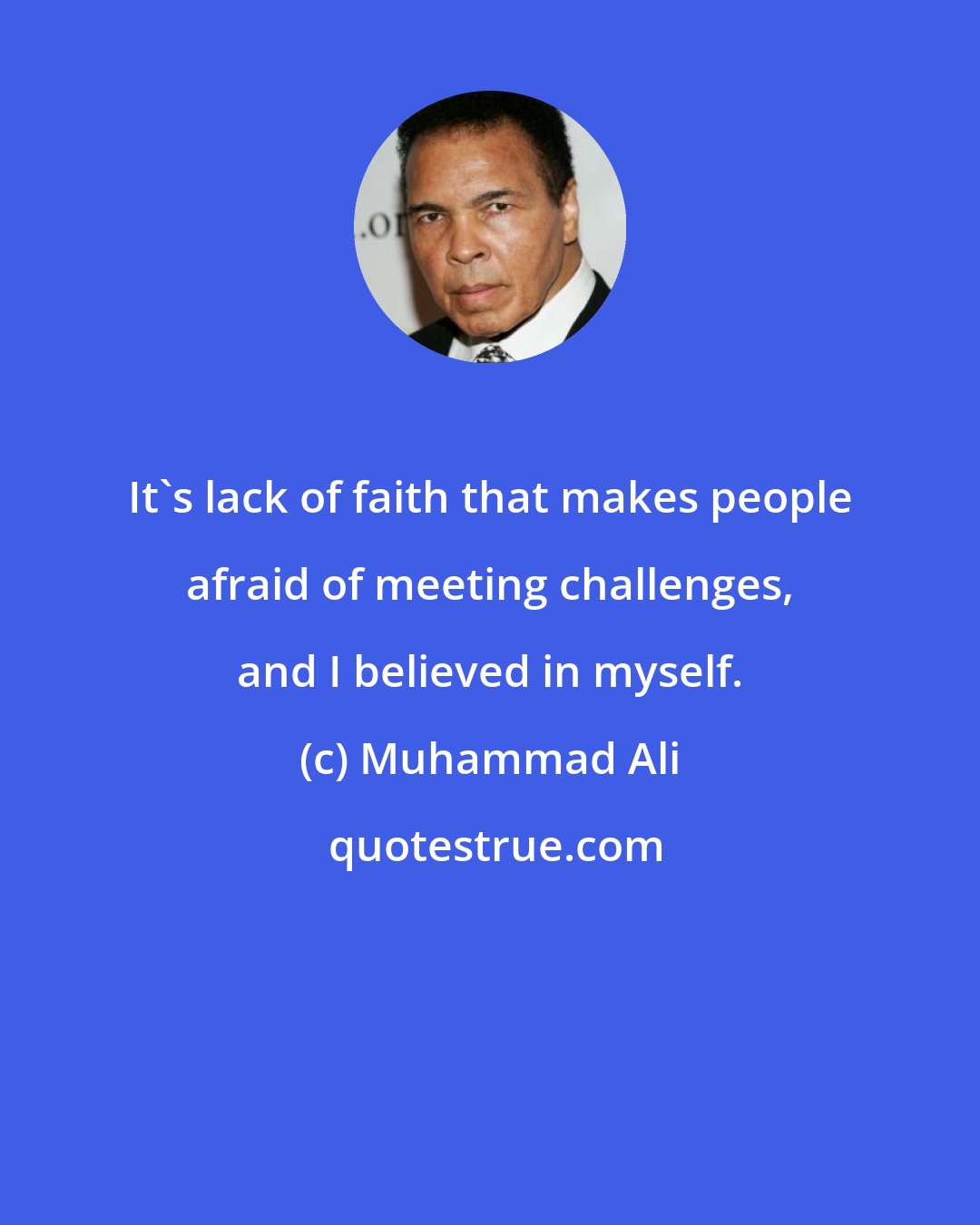 Muhammad Ali: It's lack of faith that makes people afraid of meeting challenges, and I believed in myself.