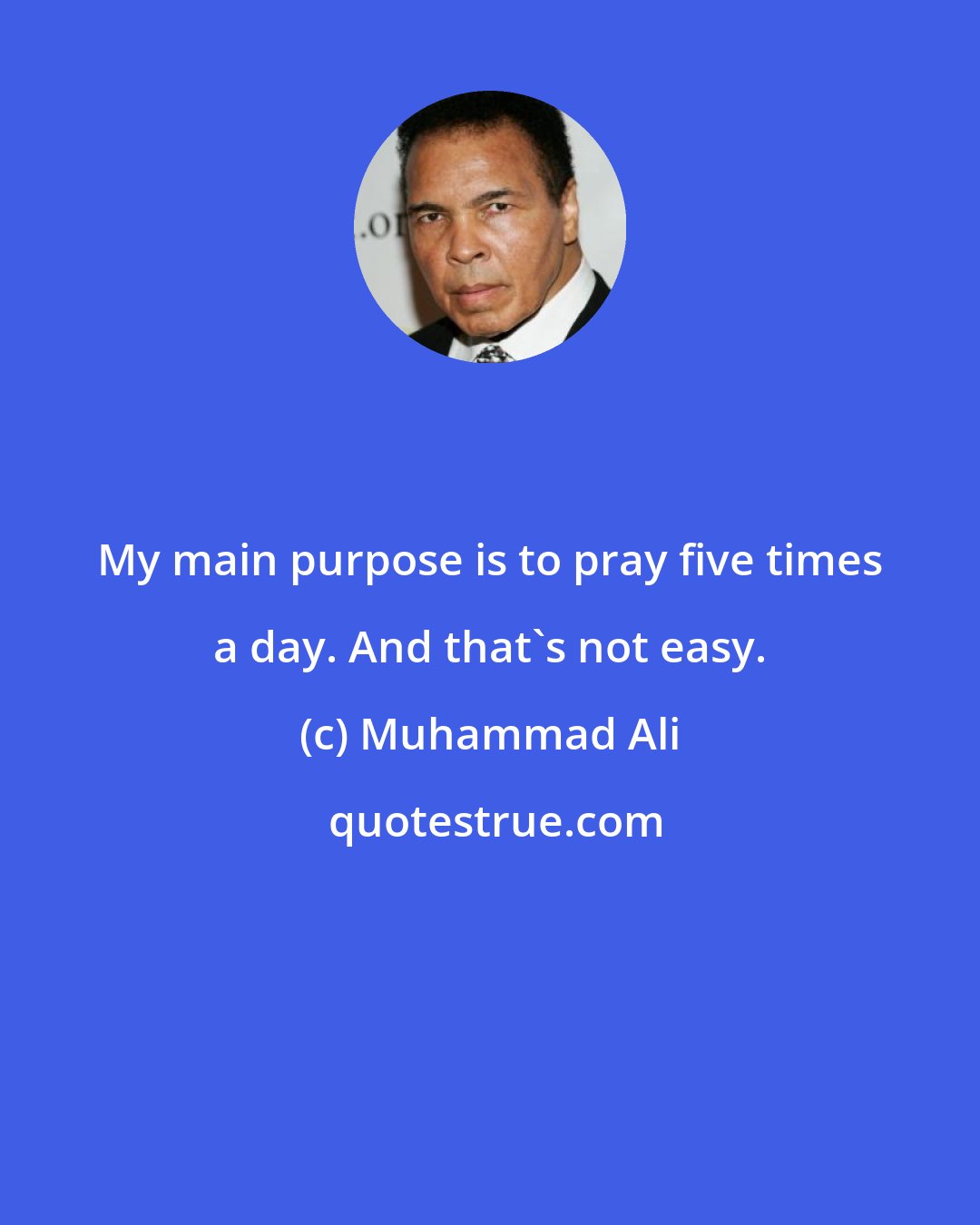 Muhammad Ali: My main purpose is to pray five times a day. And that's not easy.